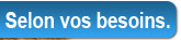Selon vos besoins